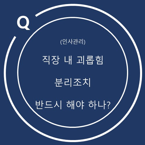  직장 내 괴롭힘 피해자가 요청하면 반드시 분리조치를 해야 할까