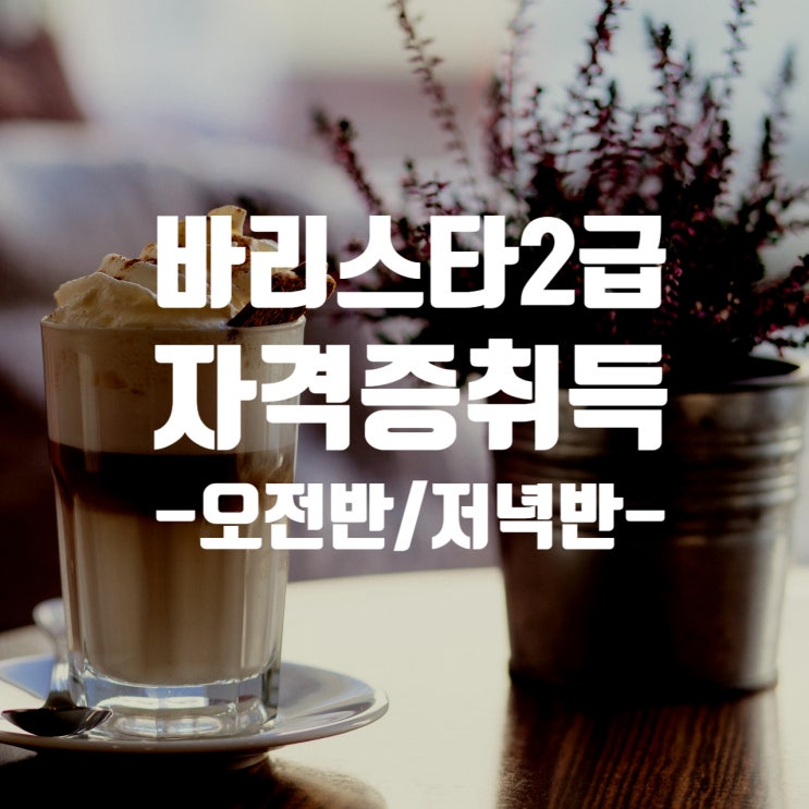  6월_7월 바리스타 2급 자격증 취득반_입문자 (오전반/저녁반)