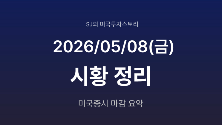  미국 증시 시황 [2026년 5월 08일()] 고용 서프라이즈·반도체 급등·S&P 500 신고가