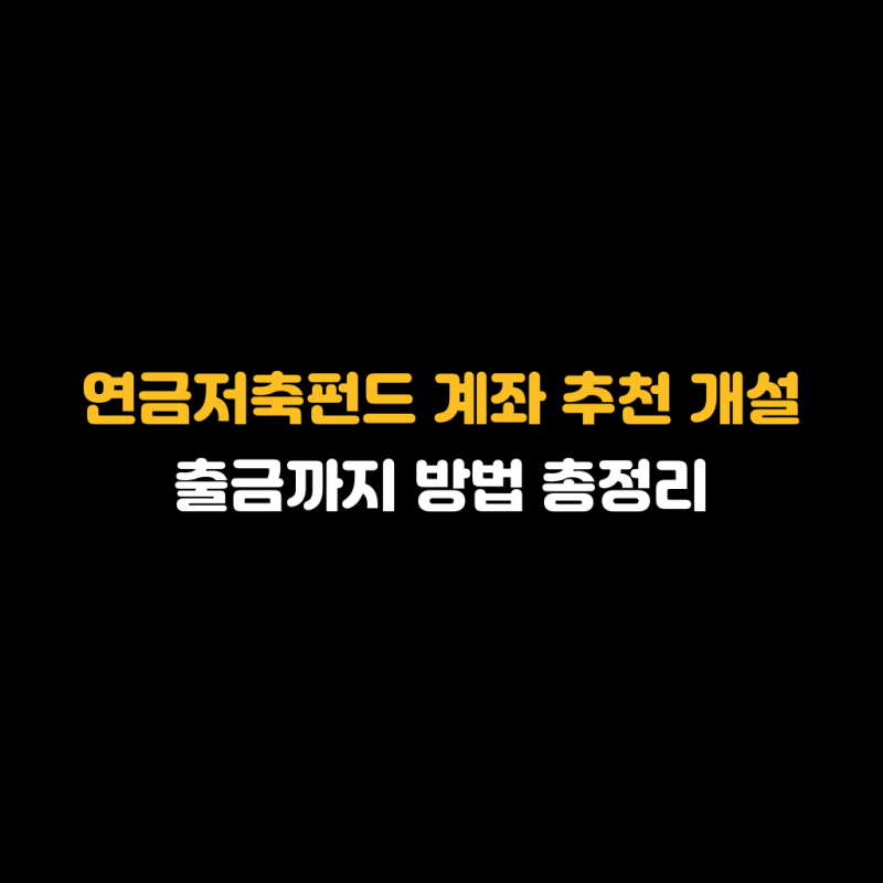 연금저축펀드 계좌 추천 개설 출금까지 방법 총정리