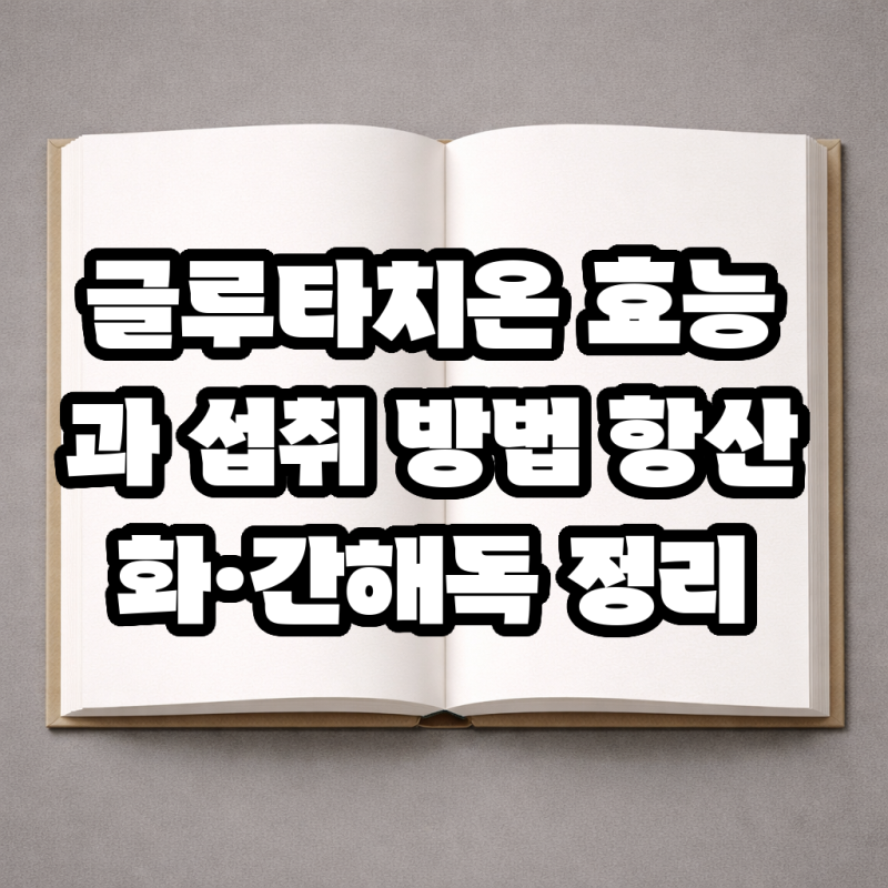 글루타치온 효능과 섭취 방법 항산화·간해독 정리