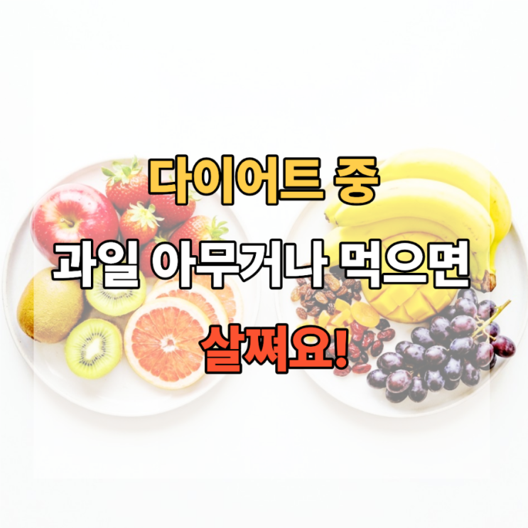  다이어트 중 과일 아무거나 먹으면 살쪄요!