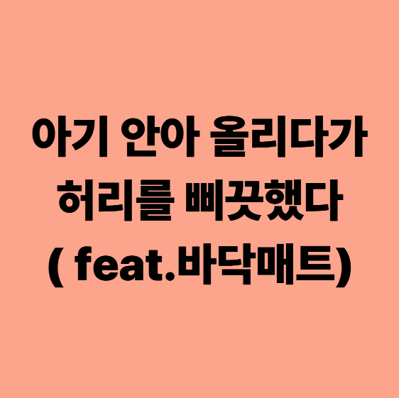  [다사한의원] 아기 안아 올리다가 허리를 삐끗했다? (바닥매트 탓입니다)
