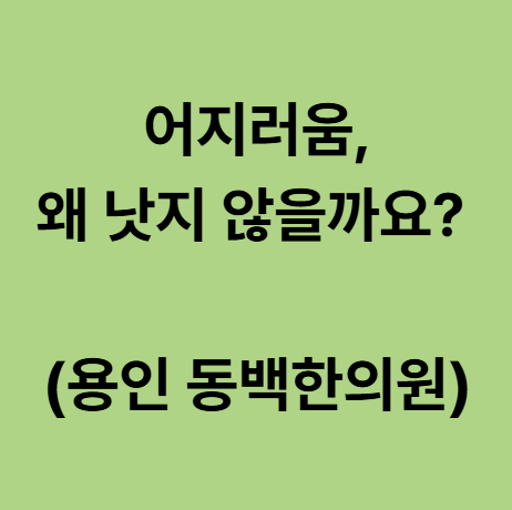  어지러움, 왜 낫지 않을까요? (용인 동백한의원)