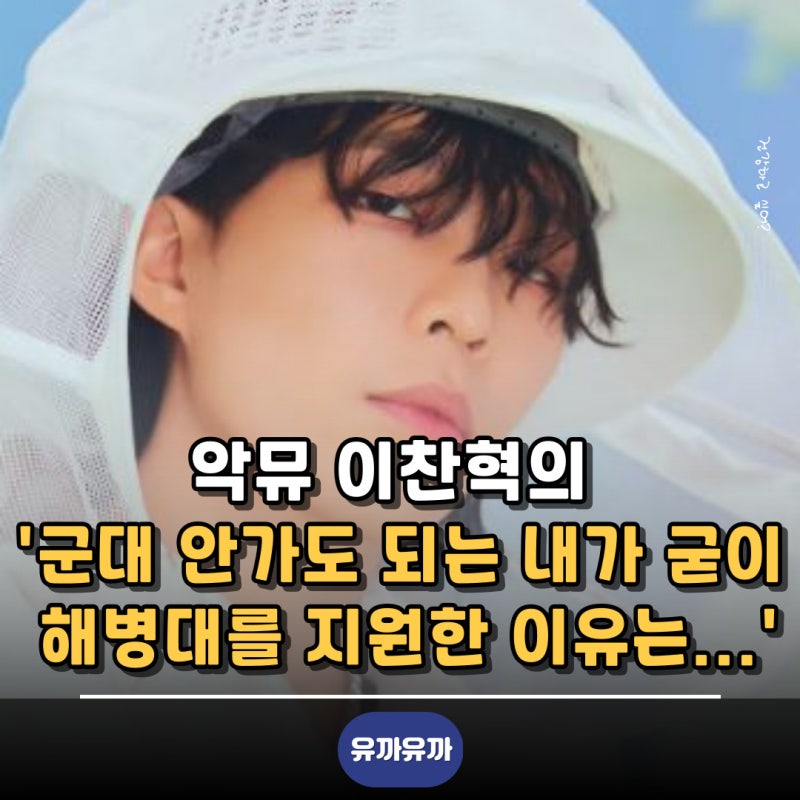 악뮤 이찬혁의 '군대 안가도 되는 내가 굳이 해병대를 지원한 이유는...'