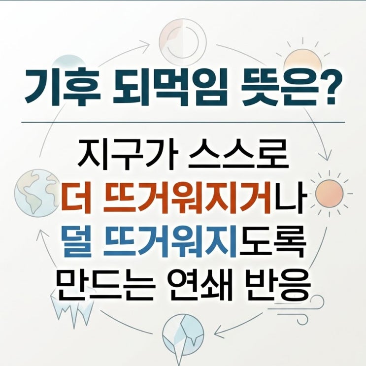  기후 되먹임 뜻은? 지구가 스스로 더 뜨거워지거나, 덜 뜨거워지도록 만드는 연쇄 반응