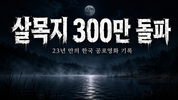  살목지 300만 관객 돌파 흥행 이유 줄거리 실제 촬영지 역대 공포영화 기록까지 총정리