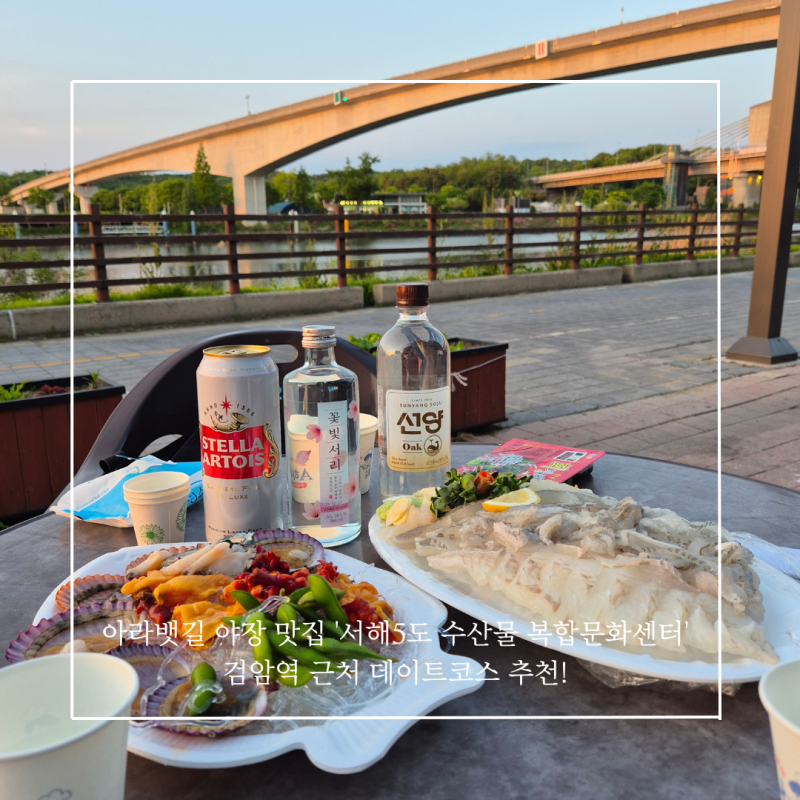 아라뱃길 야장 맛집 '서해5도 수산물 복합문화센터' 검암역 근처 데이트코스 추천!