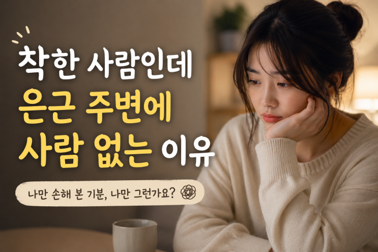  착한 사람인데 은근 주변에 사람 없는 이유