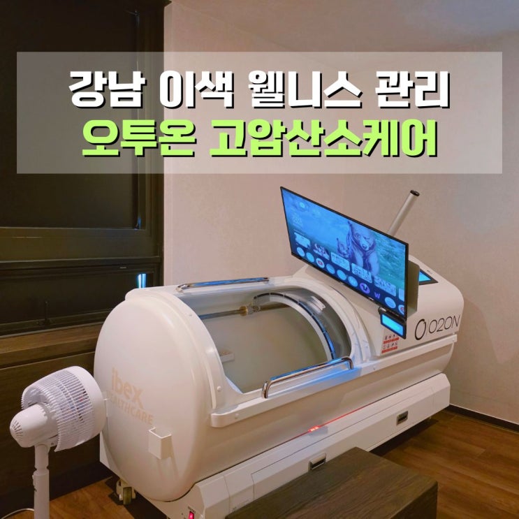  강남 웰니스케어 추천 고압산소케어 오투온 서울대치직영점 방문후기
