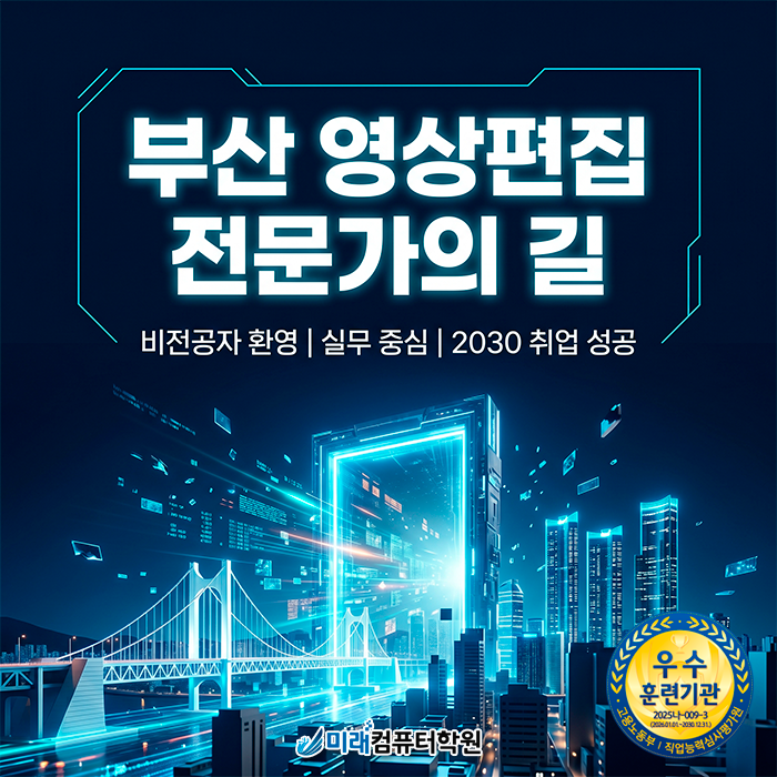  [부산/양산]영상편집학원 | 국비지원으로 비전공자도 멀티미디어 콘텐츠 전문가 자격증 취득·취업 성공의 길
