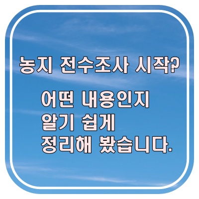  정부에서 농지 전수조사 한다는데, 무슨 뜻인지 쉽게 정리해 봤습니다
