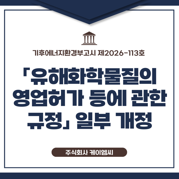  [ 주식회사 케이엠씨 ] 기후에너지환경부고시 제2026-113호 「유해화학물질의 영업허가 등에 관한 규정」 일부 개정