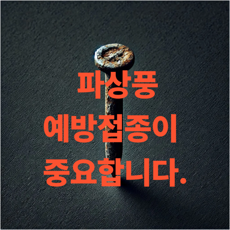  청주 파상풍 예방접종 꼭 필요한 이유｜녹슨 못에 찔렸다면?