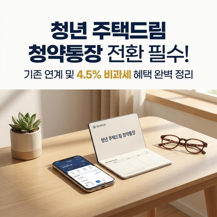  청년 주택드림 청약통장 전환 필수! 기존 연계 및 4.5% 비과세 혜택 완벽 정리