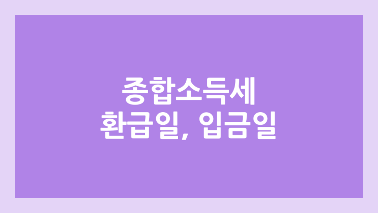 2026년 종합소득세 환급일, 입금일 | 입금명, 입금 날짜, 환급 언제?