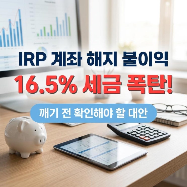  IRP 계좌 해지 불이익 16.5% 세금 폭탄! 깨기 전 확인해야 할 대안