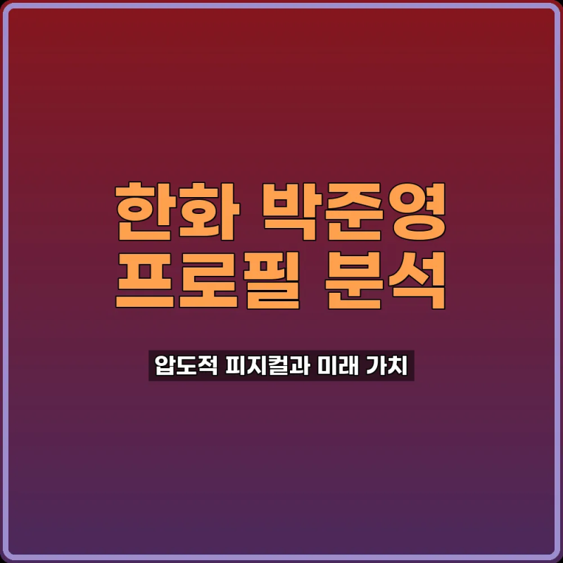한화 박준영 프로필 분석 괴물 투수의 잠재력