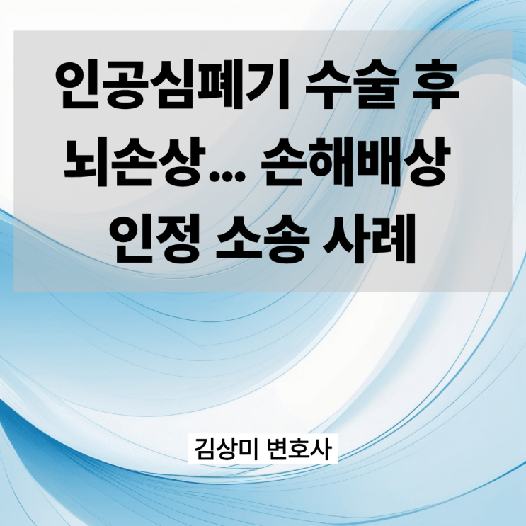[부산/울산/경남 의료전문변호사] 인공심폐기 수술 후 뇌손상… 손해배상 인정 소송 사례