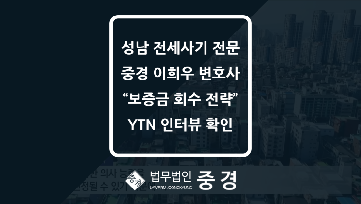  성남 전세사기 전문 변호사가 YTN 인터뷰에서 밝힌 보증금 전액 회수 전략