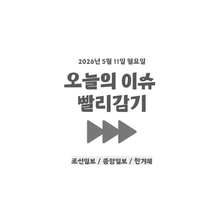 [오늘의 이슈 빨리감기] 2026년 5월 11일 월요일 (조선일보/중앙일보/....