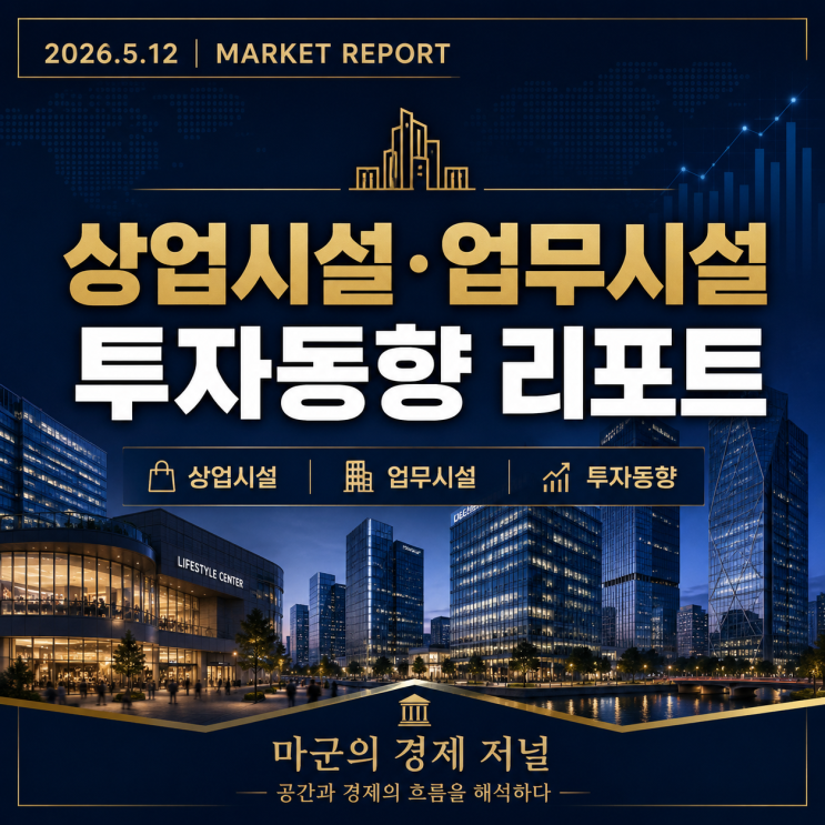  2026.5.12 마켓 인사이트｜상업시설·업무시설 투자 흐름 분석