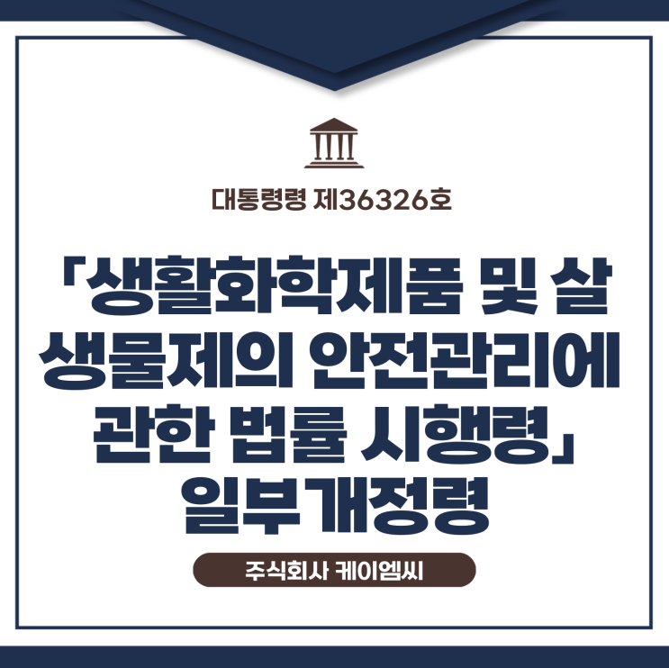  [ 주식회사 케이엠씨 ] 대통령령 제36326호 「생활화학제품 및 살생물제의 안전관리에 관한 법률 시행령」 일부개정령