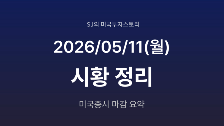  미국 증시 시황 [2026년 5월 11일(월)] 이란 협상 결렬 우려에도 반도체 랠리 지속