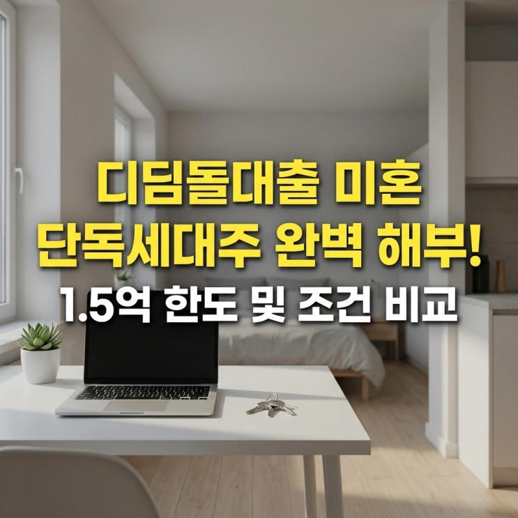  디딤돌대출 미혼 단독세대주 완벽 해부! 1.5억 한도 및 조건 비교