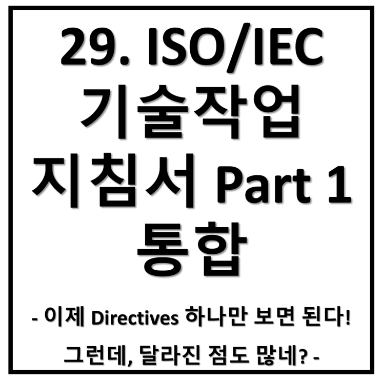 29. ISO/IEC 기술작업지침서(Directives) Part 1 통합! 그리고 달라진 점