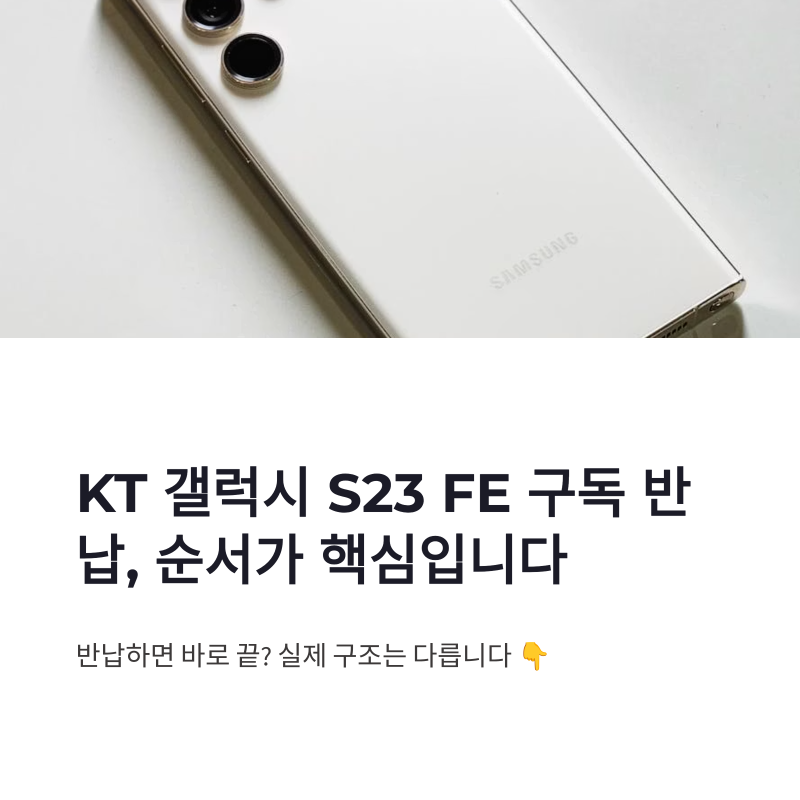 KT 갤럭시 S23 FE 구독 반납, 새 폰 먼저 개통해도 될까? 잔여 할부금까지 정리