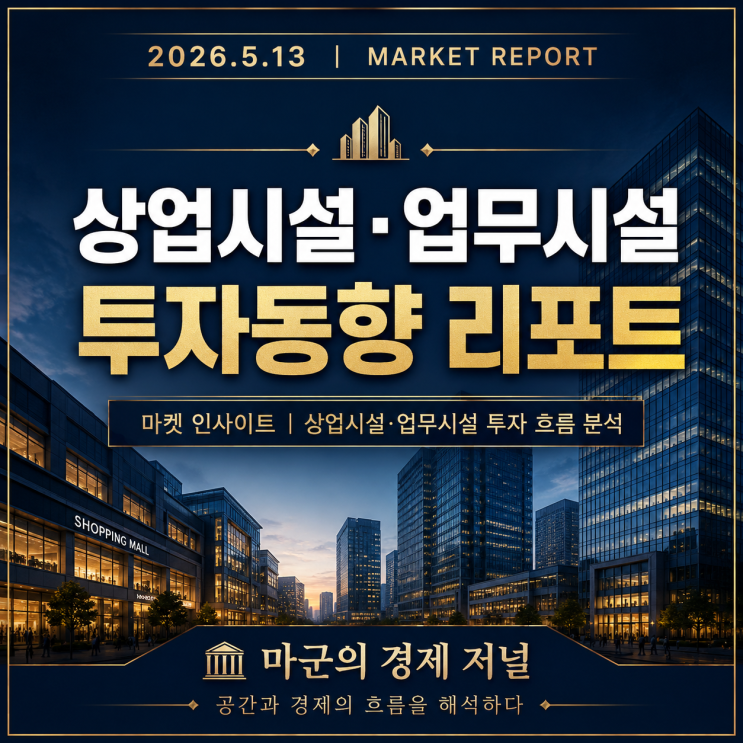  2026.5.13 마켓 인사이트｜상업시설·업무시설 투자 흐름 분석