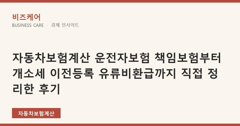 자동차보험계산 운전자보험 책임보험부터 개소세 이전등록 유류비환급까지 직접 정리한 후....