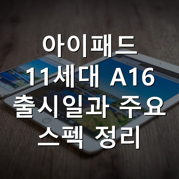 아이패드 11세대 A16 출시일과 주요 스펙 정리