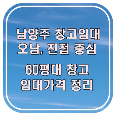 남양주 60평대 창고 임대, 요즘 문의 많은 곳들 정리해 봤습니다.