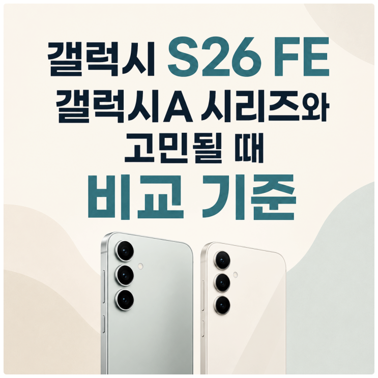  갤럭시 S26 FE 갤럭시A 시리즈와 고민될 때 비교 기준