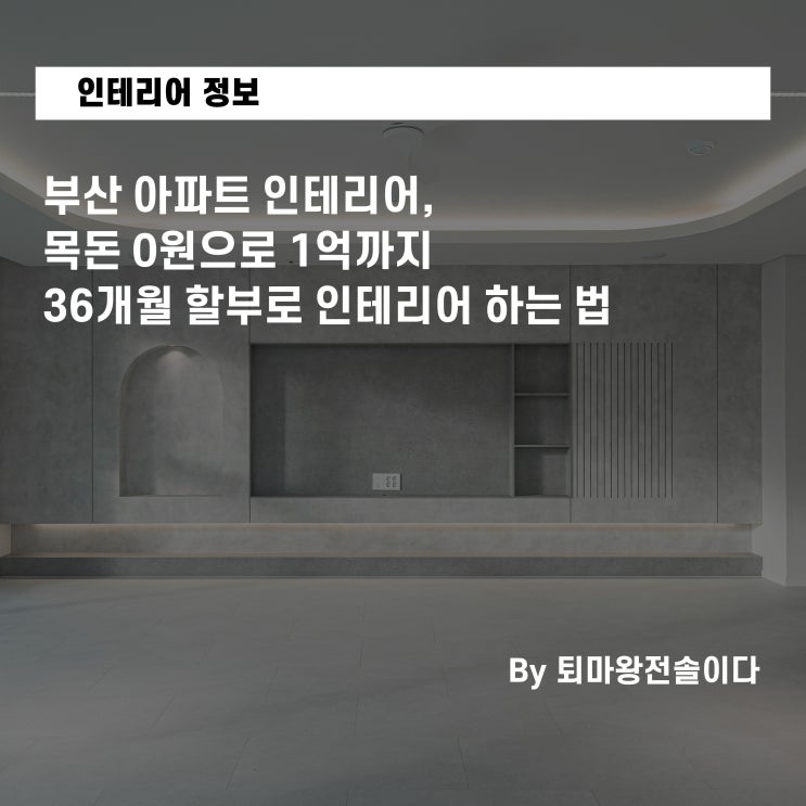  부산 아파트 인테리어, 목돈 0원으로 1억까지 36개월 할부로 인테리어 하는 법