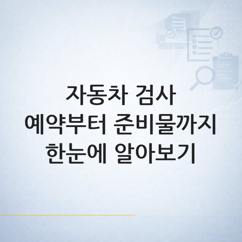 자동차검사 예약과 검사기간 확인: 온라인·전화 예약 방법과 준비물 안내