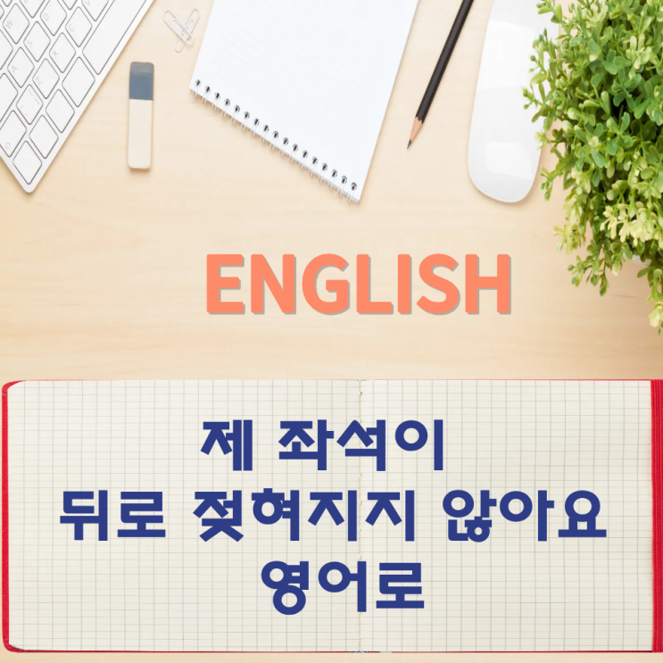  오늘의 영어회화 스터디 제 좌석이 뒤로 젖혀지지 않아요 영어로