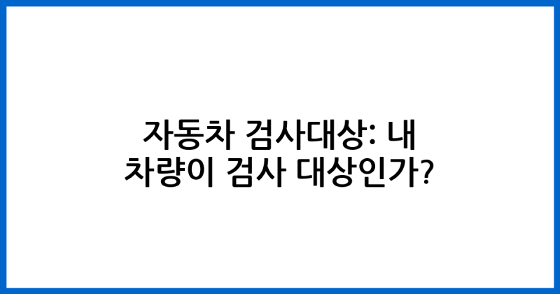 자동차 검사기간 조회방법 (차종별) 경과과태료 검사대상 및 주기