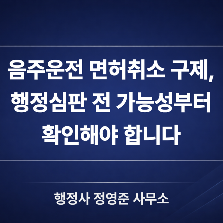  음주운전 면허취소 구제, 행정심판 전에 가능성부터 확인해야 하는 이유