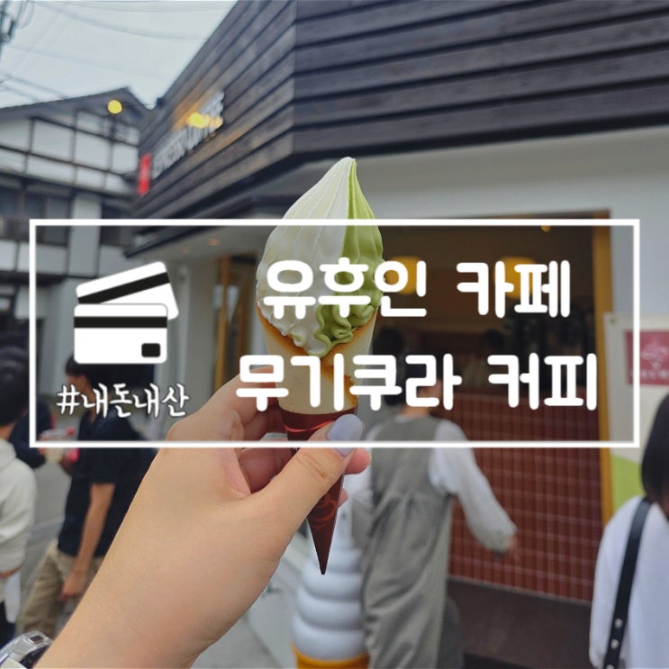  유후인 카페 무기쿠라 커피 디저트 아이스크림 맛집 내돈내산