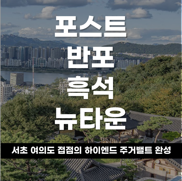 포스트 반포 ‘흑석뉴타운’, 서초·여의도 접점의 하이엔드 주거벨트 완성