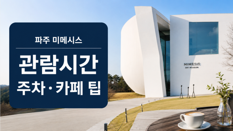  파주 미메시스 아트뮤지엄 관람시간 주차 카페 팁