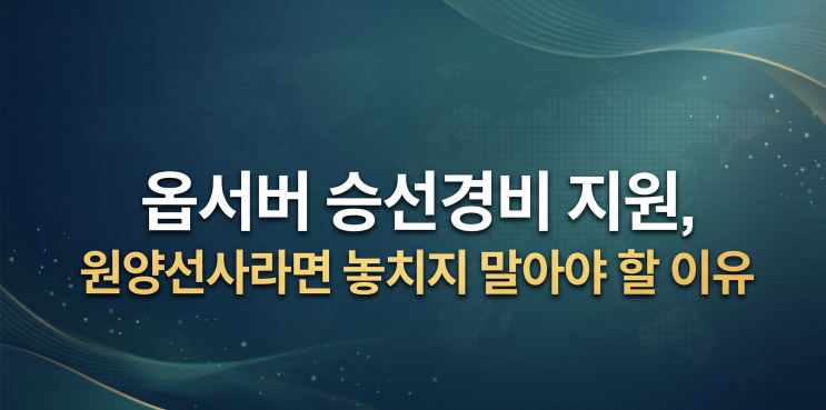  옵서버 승선경비 지원, 원양선사라면 놓치지 말아야 할 이유