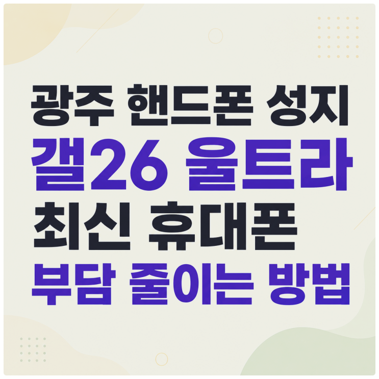  광주 핸드폰 성지 갤26 울트라 최신 휴대폰 부담 줄이는 방법