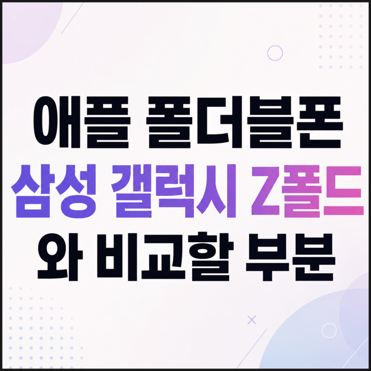  애플 폴더블폰 삼성 갤럭시 Z폴드와 비교할 부분