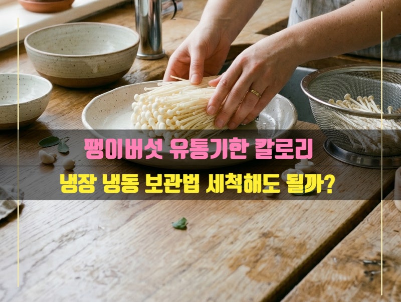 팽이버섯 유통기한 칼로리 냉장 냉동 보관방법 세척 씻어도 될까?
