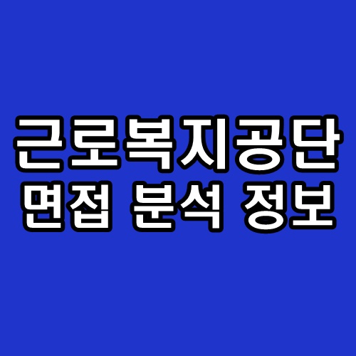  근로복지공단 면접 후기 근복 상황 경험 기출