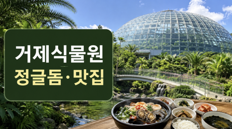  거제식물원 정글돔 맛집까지 하루 코스